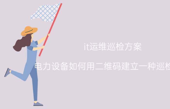 it运维巡检方案 电力设备如何用二维码建立一种巡检方案？